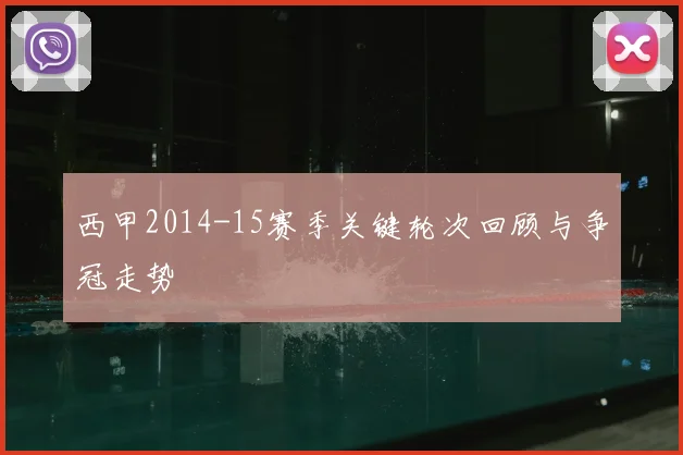 西甲2014-15赛季关键轮次回顾与争冠走势