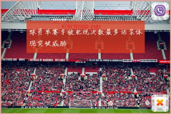 球员单赛季被犯规次数最多记录体现突破威胁