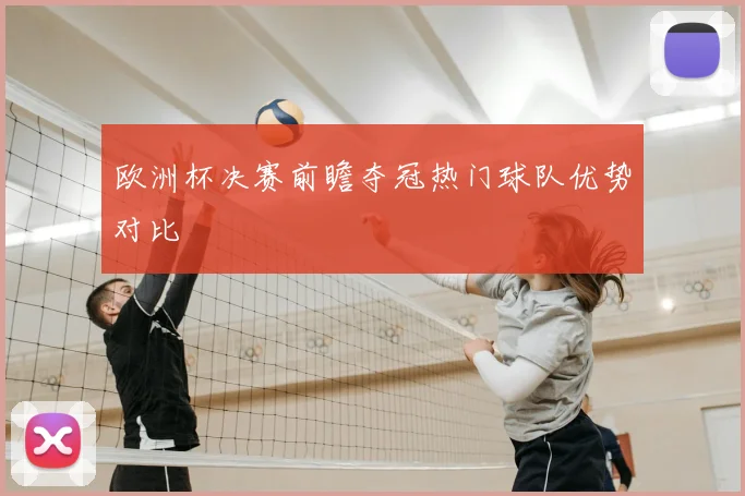 欧洲杯决赛前瞻夺冠热门球队优势对比