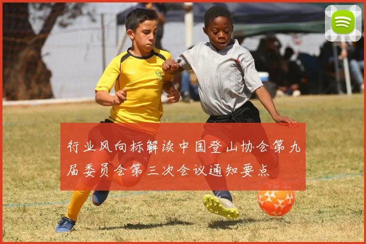 行业风向标解读中国登山协会第九届委员会第三次会议通知要点