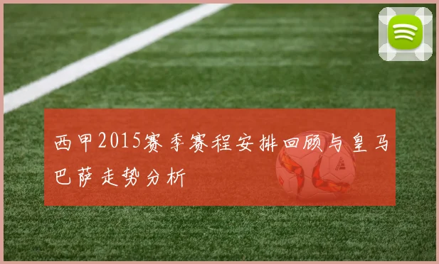 西甲2015赛季赛程安排回顾与皇马巴萨走势分析