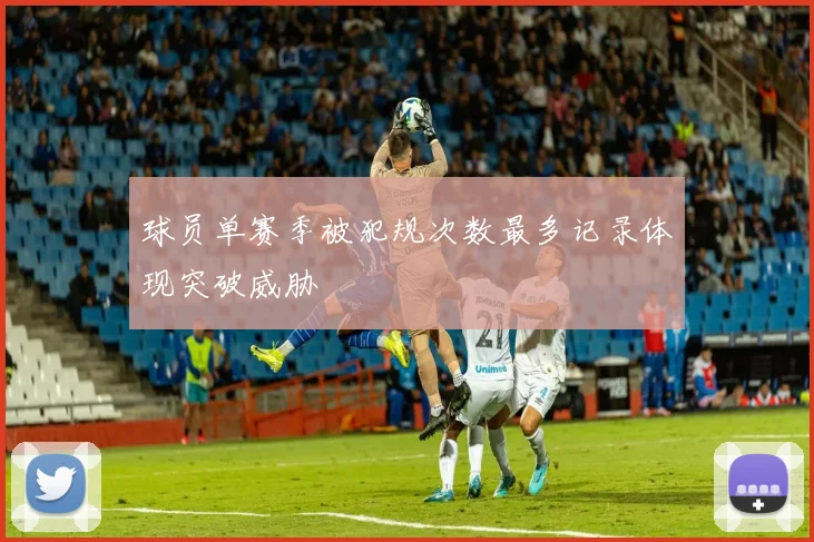 球员单赛季被犯规次数最多记录体现突破威胁