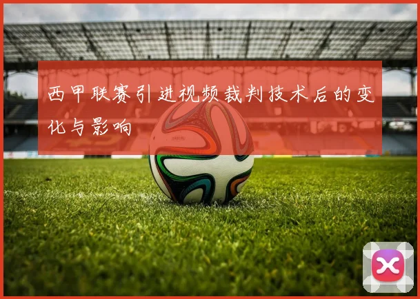 西甲联赛引进视频裁判技术后的变化与影响